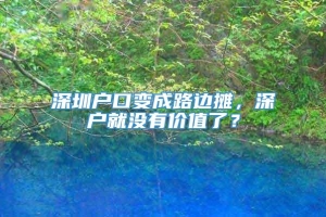 深圳户口变成路边摊，深户就没有价值了？