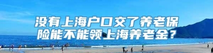 没有上海户口交了养老保险能不能领上海养老金？