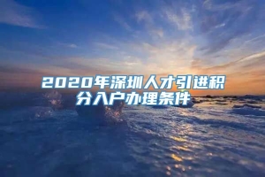 2020年深圳人才引进积分入户办理条件