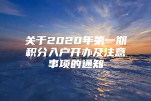 关于2020年第一期积分入户开办及注意事项的通知