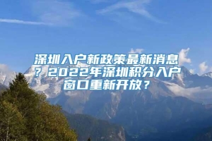 深圳入户新政策最新消息？2022年深圳积分入户窗口重新开放？