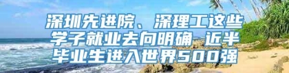 深圳先进院、深理工这些学子就业去向明确 近半毕业生进入世界500强