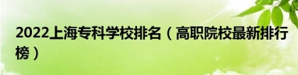 2022上海专科学校排名（高职院校最新排行榜）