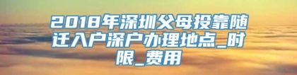 2018年深圳父母投靠随迁入户深户办理地点_时限_费用