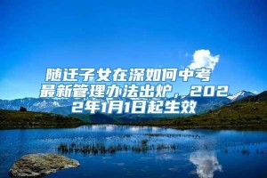 随迁子女在深如何中考 最新管理办法出炉，2022年1月1日起生效