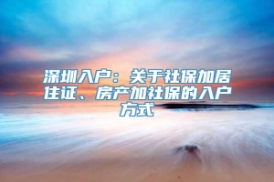 深圳入户：关于社保加居住证、房产加社保的入户方式