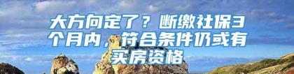 大方向定了？断缴社保3个月内，符合条件仍或有买房资格