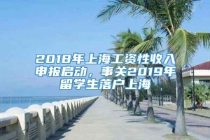 2018年上海工资性收入申报启动，事关2019年留学生落户上海