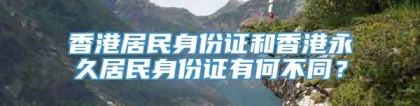 香港居民身份证和香港永久居民身份证有何不同？