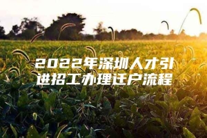 2022年深圳人才引进招工办理迁户流程