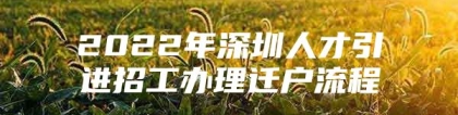 2022年深圳人才引进招工办理迁户流程