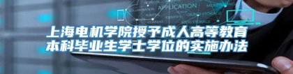 上海电机学院授予成人高等教育本科毕业生学士学位的实施办法