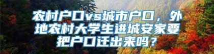 农村户口vs城市户口，外地农村大学生进城安家要把户口迁出来吗？