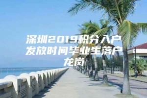 深圳2019积分入户发放时间毕业生落户龙岗