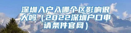 深圳入户入哪个区影响很大吗（2022深圳户口申请条件官网）