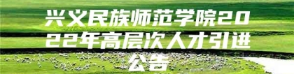 兴义民族师范学院2022年高层次人才引进公告