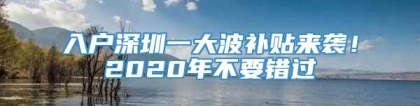 入户深圳一大波补贴来袭！2020年不要错过