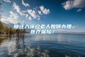 随迁入深户老人如何办理医疗保险？