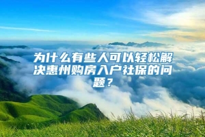 为什么有些人可以轻松解决惠州购房入户社保的问题？