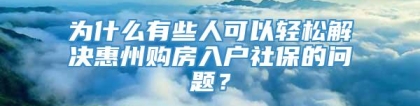 为什么有些人可以轻松解决惠州购房入户社保的问题？