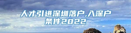 人才引进深圳落户,入深户条件2022