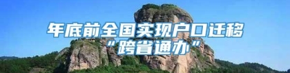 年底前全国实现户口迁移“跨省通办”