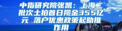 中指研究院张凯：上海二批次土拍首日揽金355亿元 落户优惠政策起助推作用