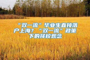 “双一流”毕业生直接落户上海？“双一流”政策下的择校观念