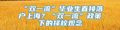 “双一流”毕业生直接落户上海？“双一流”政策下的择校观念