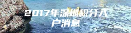 2017年深圳积分入户消息