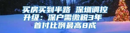 买房买到半路 深圳调控升级：深户需缴税3年 首付比例最高8成