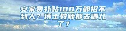 安家费补贴100万都招不到人？博士教师都去哪儿了？