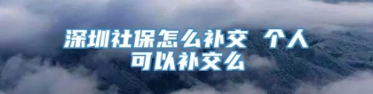 深圳社保怎么补交 个人可以补交么