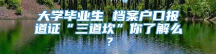 大学毕业生 档案户口报道证“三道坎”你了解么？