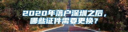 2020年落户深圳之后，哪些证件需要更换？