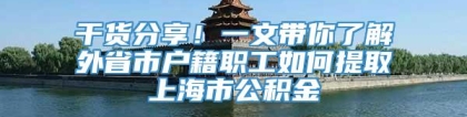 干货分享！一文带你了解外省市户籍职工如何提取上海市公积金