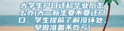 大学生户口迁移毕业后怎么办(大一新生要不要迁户口，学生提前了解没坏处，早做准备不吃亏)