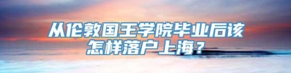 从伦敦国王学院毕业后该怎样落户上海？