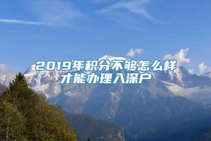 2019年积分不够怎么样才能办理入深户