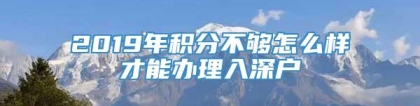 2019年积分不够怎么样才能办理入深户