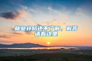 就业补贴还不了解，解答请看这里→