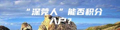 “深莞人”能否积分入户？