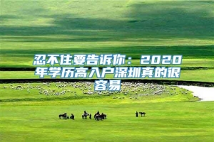 忍不住要告诉你：2020年学历高入户深圳真的很容易