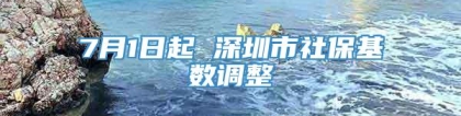 7月1日起 深圳市社保基数调整