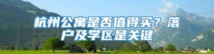 杭州公寓是否值得买？落户及学区是关键