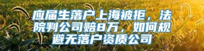 应届生落户上海被拒，法院判公司赔8万，如何规避无落户资质公司