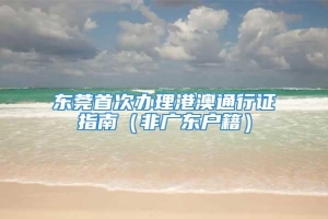 东莞首次办理港澳通行证指南（非广东户籍）