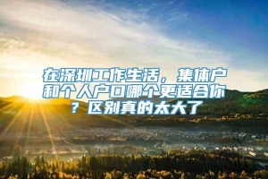 在深圳工作生活，集体户和个人户口哪个更适合你？区别真的太大了