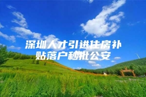 深圳人才引进住房补贴落户秒批公安