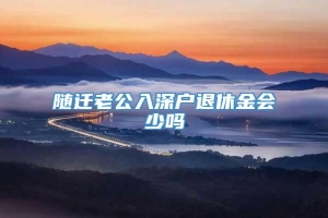 随迁老公入深户退休金会少吗